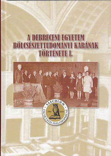 Papp Klára (szerk.) - A Debreceni Egyetem Bölcsészettudományi Karának története I.