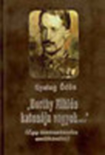 Gyalog Ödön - ,,Horthy Miklós katonája vagyok...'' - Egy tüzérszázados emlékiratai