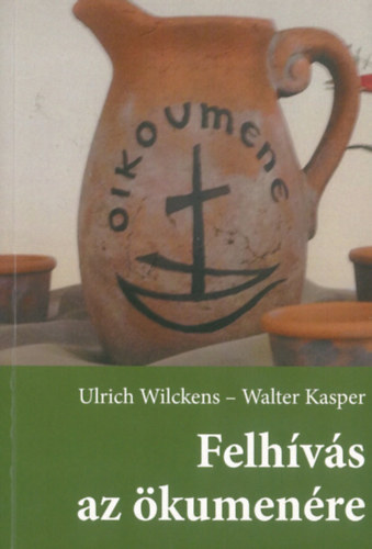 Ulrich Wilkens - Walter Kasper - Felh�v�s az �kumen�re. Utak a kereszt�nyek egys�ge fel�