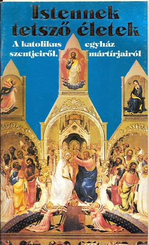 Istennek tetsz� �letek - A katolikus egyh�z szentjeir�l, m�rt�rjair�l I. + Katolikus n�vnapok