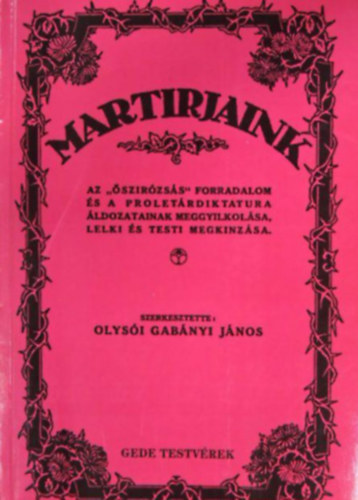 olysi Gabnyi Jnos - "Martirjaink" - Az "szirzss" forradalom s a proletrdiktatra ldozatainak meggyilkolsa, lelki s testi megknzsa