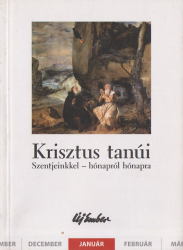 Kiss P�ter, Szalontai Anik�, Szigeti L�szl� Fellegi B�la - Krisztus tan�i (Szentjeinkkel - h�napr�l h�napra) - janu�r