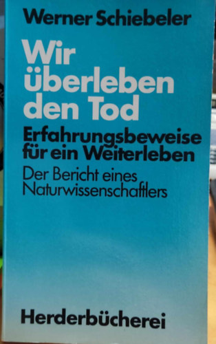 Werner Schiebeler - Wir berleben den Tod: Erfahrungsbeweise fr ein Weiterleben - Der Bericht eines Naturwissenschaftlers (Herderbcherei Band 1088)