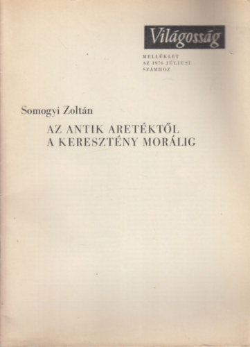Somogyi Zoltán - Az antik aretéktől a keresztény morálig (Melléklet a Világosság 1976. júliusi számához)