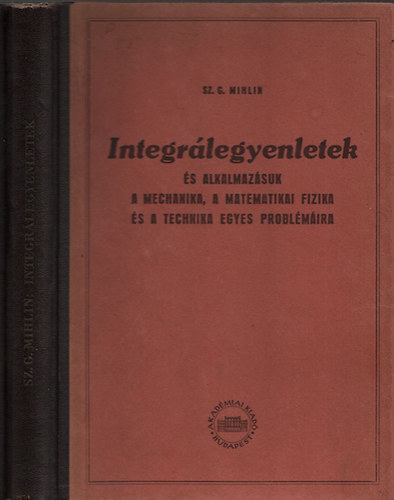 Sz.G. Mihlin - Integrálegyenletek és alkalmazásuk a mechanika, a matematikai fizika és a technika egyes problémáira