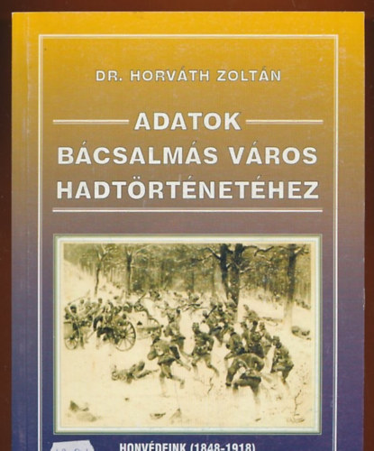 Dr. Horvth Zoltn - Adatok Bcsalms vros hadtrtnethez I. ktet. Honvdeink (1848-1918)