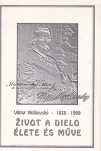 Myskovszky Viktor �lete �s m�ve / Viktor Miskovsky zivot a dielo 1838-1909