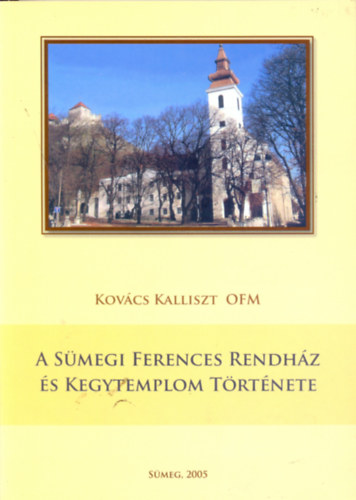 Kov�cs Kalliszt OFM - A S�megi Ferences Rendh�z �s Kegytemplom t�rt�nete