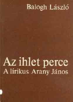 Balogh László - Az ihlet perce (A lírikus Arany János)